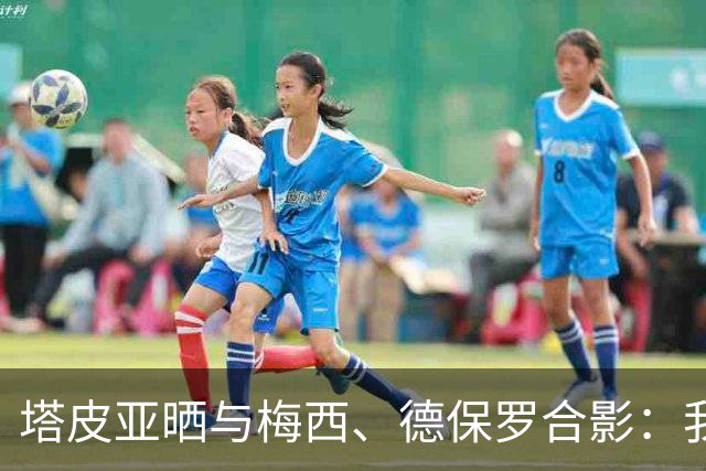 塔皮亚晒与梅西、德保罗合影：我们在一起！为了国旗我愿付出生命